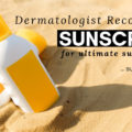 Dermatologist Recommended Sunscreens for ultimate sun protection